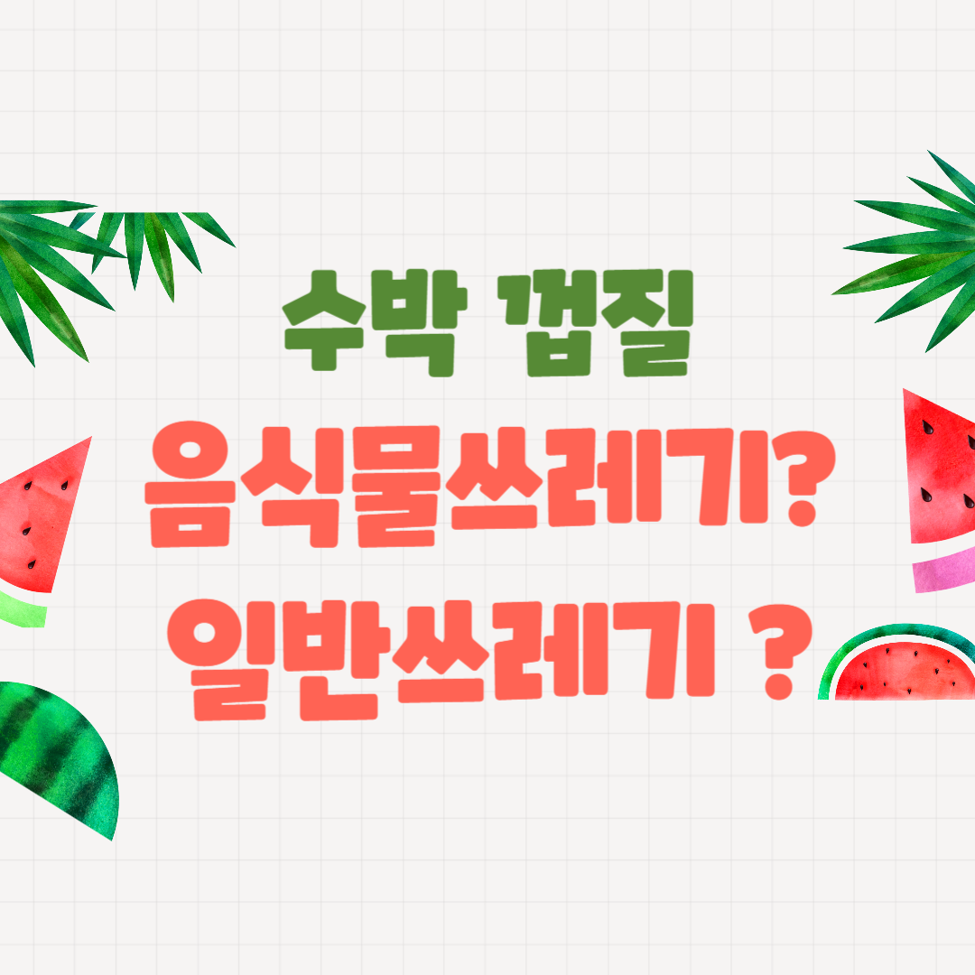 수박 껍질 음식물쓰레기? 일반쓰레기?